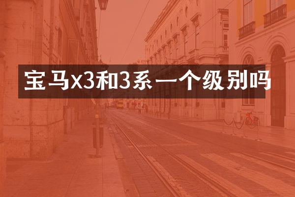 宝马x3和3系一个级别吗
