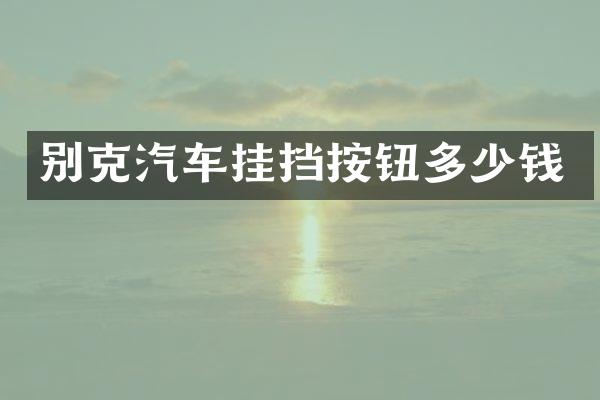 别克汽车挂挡按钮多少钱