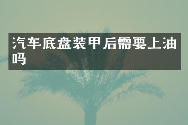 汽车底盘装甲后需要上油吗