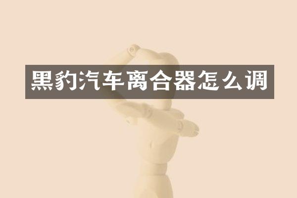黑豹汽车离合器怎么调