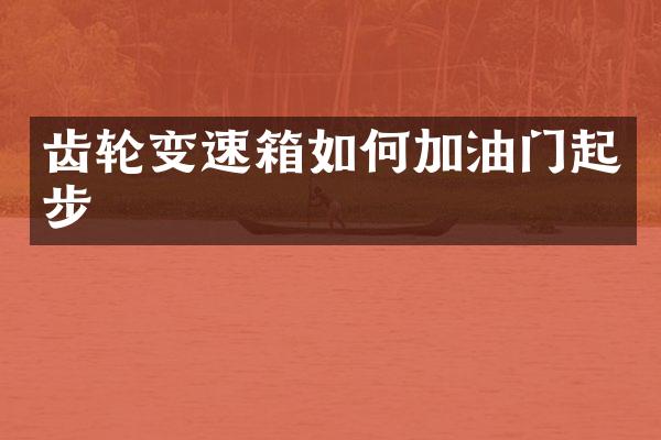齿轮变速箱如何加油门起步