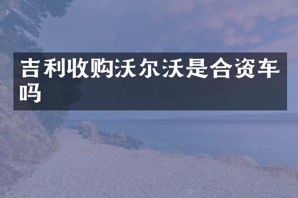 吉利收购沃尔沃是合资车吗