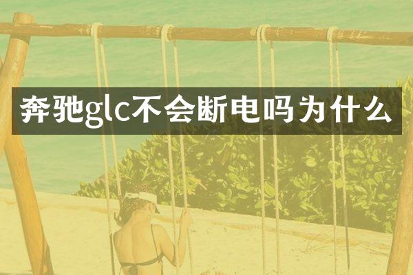奔驰glc不会断电吗为什么
