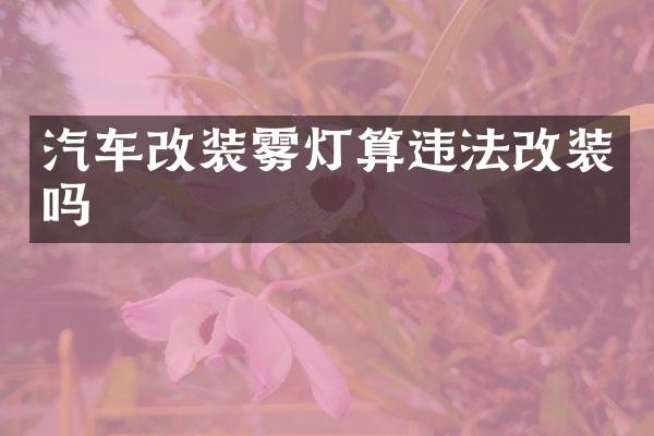 汽车改装雾灯算违法改装吗
