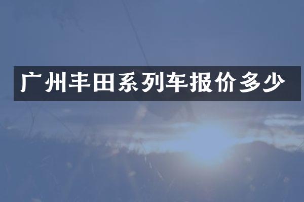 广州丰田系列车报价多少