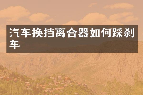 汽车换挡离合器如何踩刹车