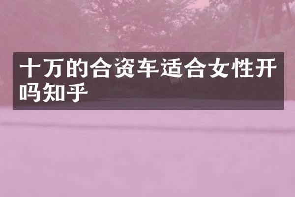 十万的合资车适合女性开吗知乎