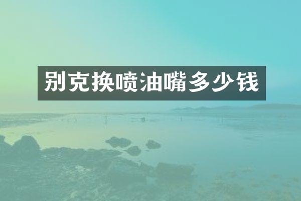 别克换喷油嘴多少钱