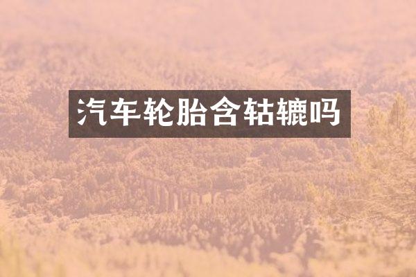 汽车轮胎含轱辘吗