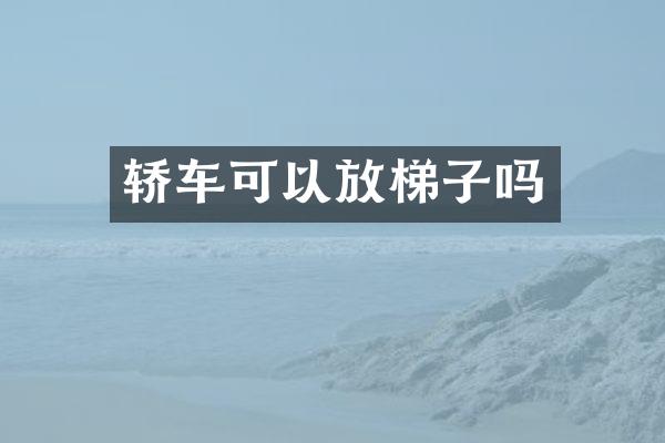 轿车可以放梯子吗