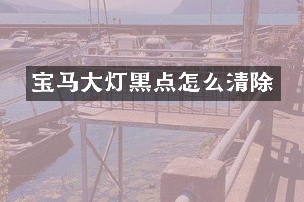 宝马大灯黑点怎么清除