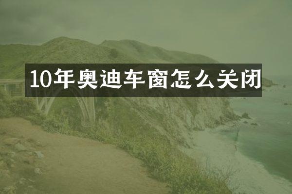 10年奥迪车窗怎么关闭