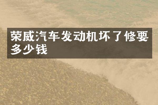 荣威汽车发动机坏了修要多少钱
