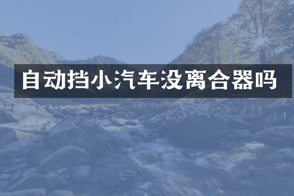 自动挡小汽车没离合器吗