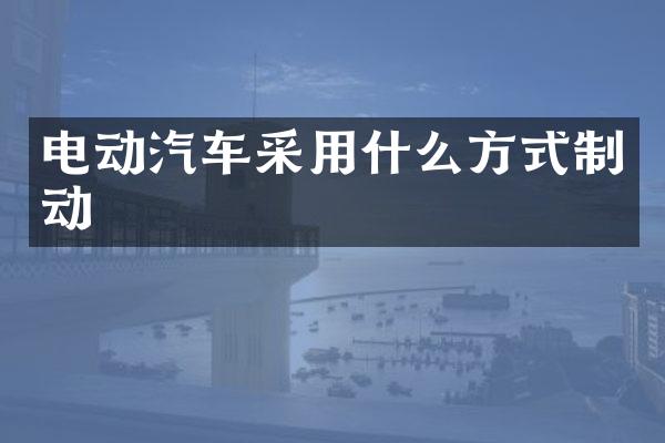 电动汽车采用什么方式制动