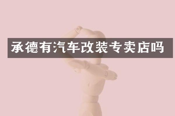 承德有汽车改装专卖店吗