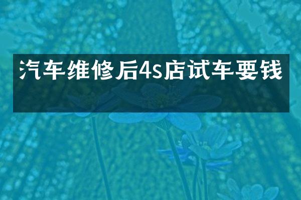 汽车维修后4s店试车要钱吗