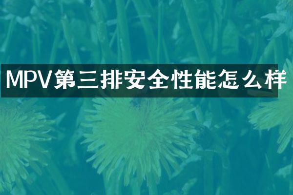 MPV第三排安全性能怎么样