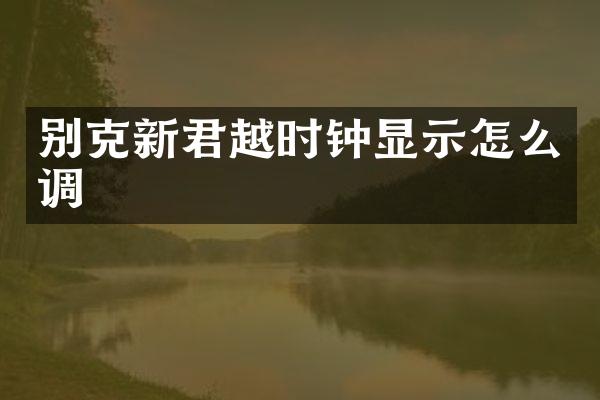 别克新君越时钟显示怎么调