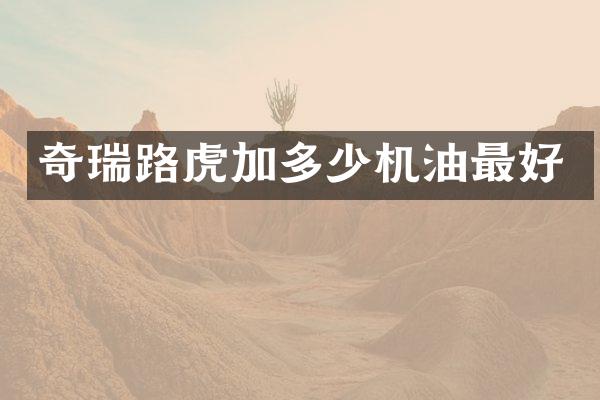 奇瑞路虎加多少机油最好
