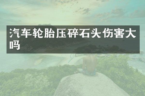 汽车轮胎压碎石头伤害大吗