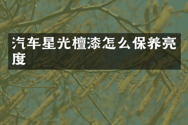 汽车星光檀漆怎么保养亮度