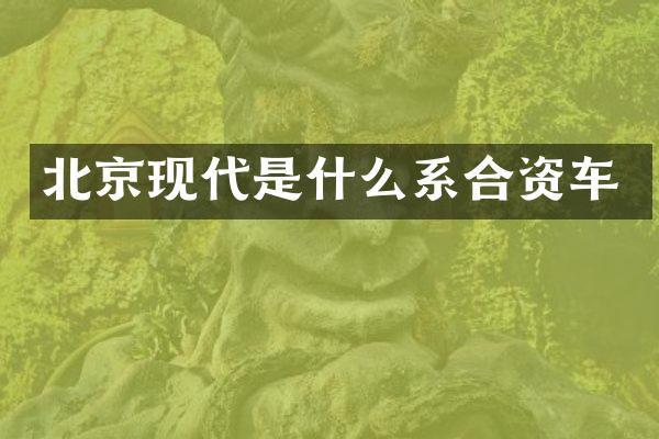 北京现代是什么系合资车