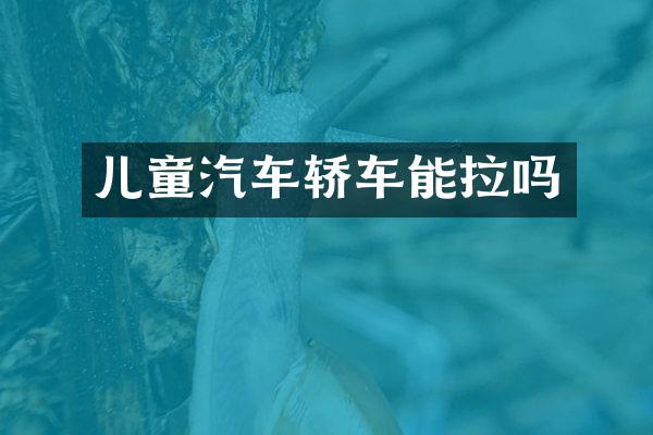 儿童汽车轿车能拉吗