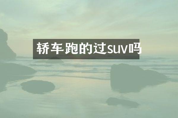 轿车跑的过suv吗