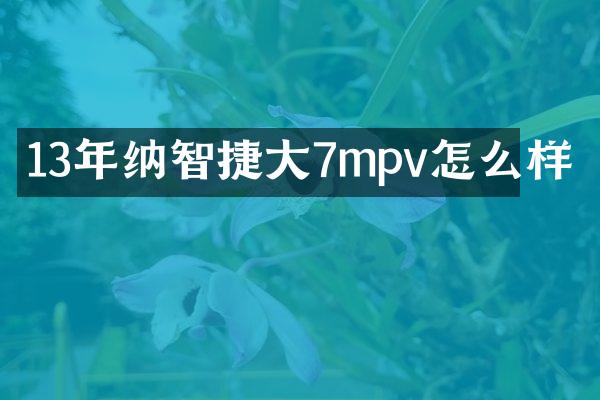 13年纳智捷大7mpv怎么样