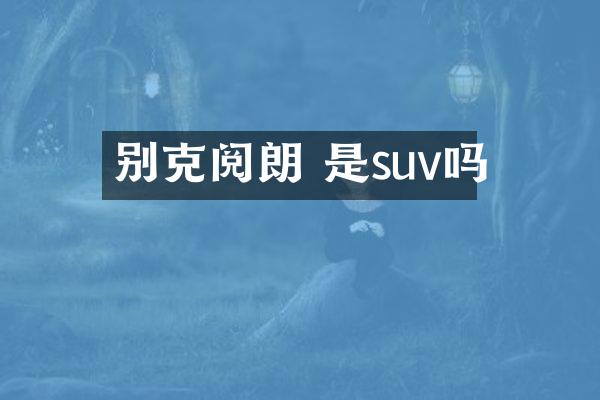 别克阅朗 是suv吗