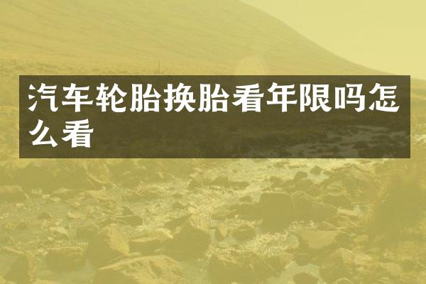 汽车轮胎换胎看年限吗怎么看