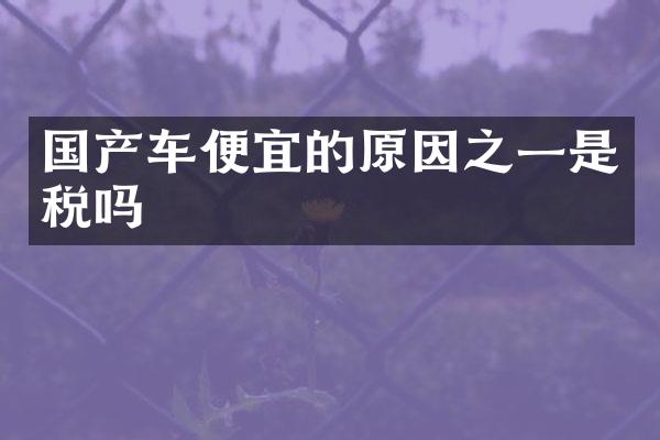 国产车便宜的原因之一是税吗
