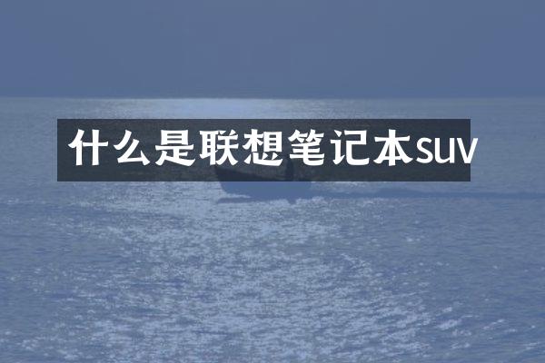 什么是联想笔记本suv