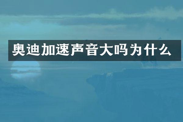 奥迪加速声音大吗为什么