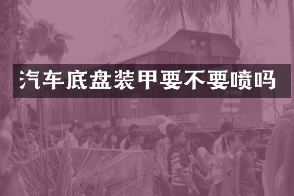 汽车底盘装甲要不要喷吗