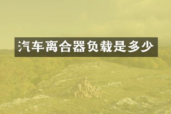 汽车离合器负载是多少