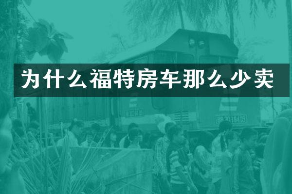 为什么福特房车那么少卖