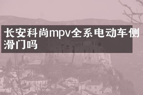 长安科尚mpv全系电动车侧滑门吗