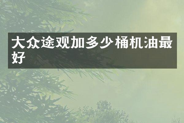 大众途观加多少桶机油最好