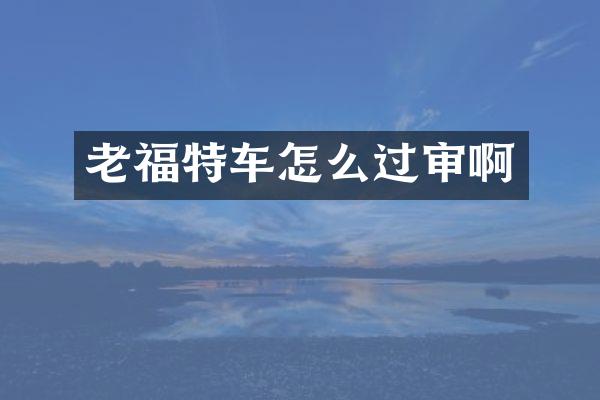老福特车怎么过审啊