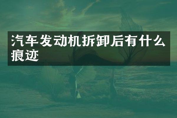 汽车发动机拆卸后有什么痕迹