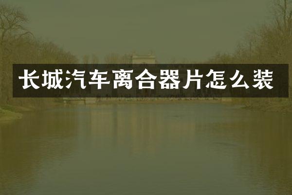 长城汽车离合器片怎么装