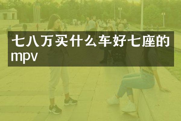 七八万车好七座的mpv