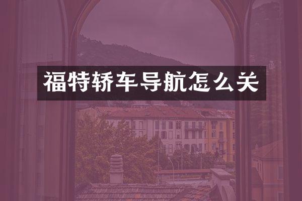 福特轿车导航怎么关