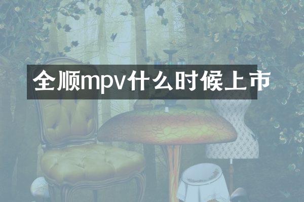 全顺mpv什么时候上市