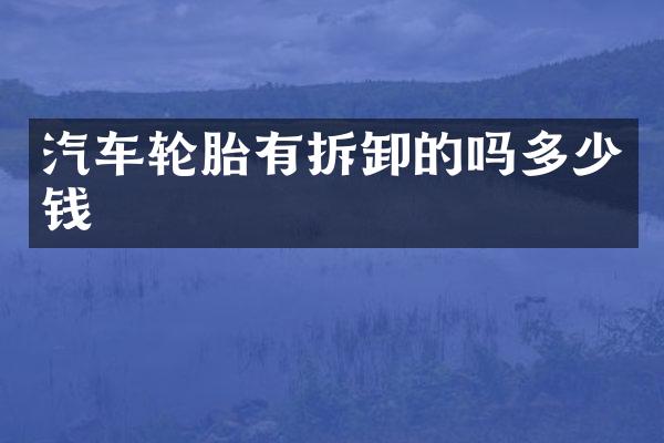 汽车轮胎有拆卸的吗多少钱
