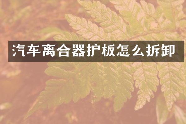 汽车离合器护板怎么拆卸