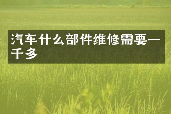 汽车什么部件维修需要一千多