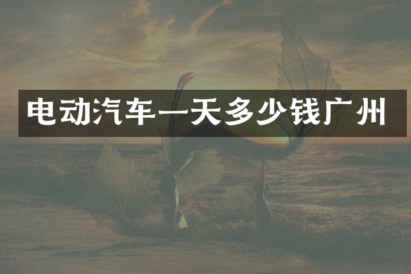 电动汽车一天多少钱广州